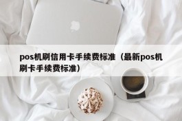 pos机刷信用卡手续费标准（最新pos机刷卡手续费标准）