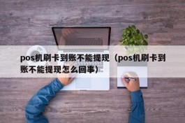 pos机刷卡到账不能提现（pos机刷卡到账不能提现怎么回事）