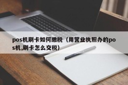 pos机刷卡如何缴税（用营业执照办的pos机,刷卡怎么交税）