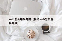 wifi怎么连接电脑（移动wifi怎么连接电脑）