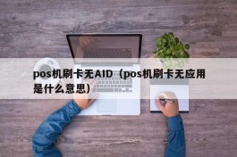 pos机刷卡无AID（pos机刷卡无应用是什么意思）
