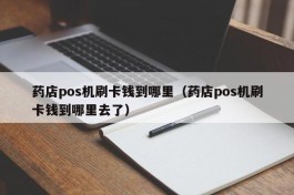 药店pos机刷卡钱到哪里（药店pos机刷卡钱到哪里去了）