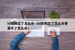 id密码忘了怎么办（id密码忘了怎么办登录不了怎么办）
