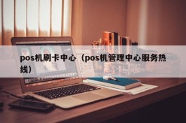 pos机刷卡中心（pos机管理中心服务热线）