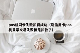 pos机刷卡失败扣费成功（刷信用卡pos机显示交易失败但是扣款了）