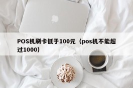 POS机刷卡低于100元（pos机不能超过1000）