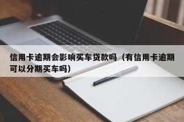 信用卡逾期会影响买车贷款吗（有信用卡逾期可以分期买车吗）