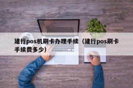 建行pos机刷卡办理手续（建行pos刷卡手续费多少）