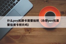 什么pos机刷卡需要拍照（办理pos机需要信用卡照片吗）