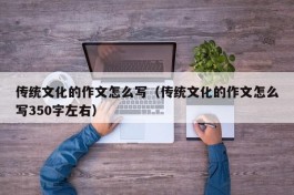 传统文化的作文怎么写（传统文化的作文怎么写350字左右）