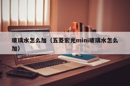 玻璃水怎么加（五菱宏光mini玻璃水怎么加）
