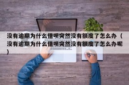没有逾期为什么借呗突然没有额度了怎么办（没有逾期为什么借呗突然没有额度了怎么办呢）