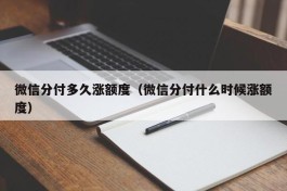 微信分付多久涨额度（微信分付什么时候涨额度）