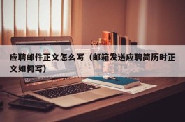 应聘邮件正文怎么写（邮箱发送应聘简历时正文如何写）