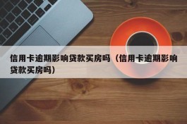 信用卡逾期影响贷款买房吗（信用卡逾期影响贷款买房吗）