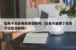 信用卡会影响买房贷款吗（信用卡逾期了买房子还能贷款吗）