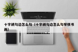 十字绣勾边怎么勾（十字绣勾边怎么勾琴棋书画）