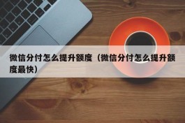 微信分付怎么提升额度（微信分付怎么提升额度最快）