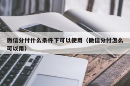 微信分付什么条件下可以使用（微信分付怎么可以用）