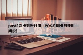 pos机刷卡到账时间（POS机刷卡到账时间段）