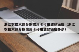 浙江农信大额分期信用卡可用贷款额度（浙江农信大额分期信用卡可用贷款额度多少）