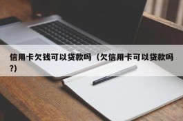 信用卡欠钱可以贷款吗（欠信用卡可以贷款吗?）
