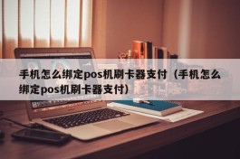 手机怎么绑定pos机刷卡器支付（手机怎么绑定pos机刷卡器支付）