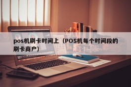 pos机刷卡时间上（POS机每个时间段的刷卡商户）