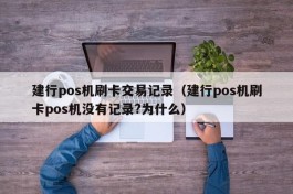 建行pos机刷卡交易记录（建行pos机刷卡pos机没有记录?为什么）