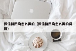 微信群团购怎么弄的（微信群团购怎么弄的货源）