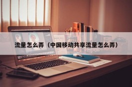流量怎么弄（中国移动共享流量怎么弄）