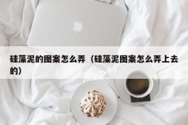 硅藻泥的图案怎么弄（硅藻泥图案怎么弄上去的）