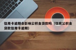 信用卡逾期会影响公积金贷款吗（住房公积金贷款信用卡逾期）