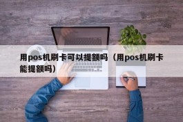 用pos机刷卡可以提额吗（用pos机刷卡能提额吗）