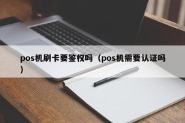pos机刷卡要鉴权吗（pos机需要认证吗）