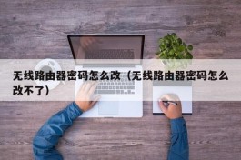 无线路由器密码怎么改（无线路由器密码怎么改不了）