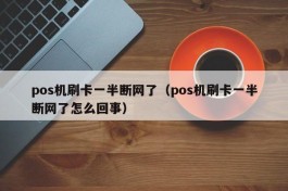 pos机刷卡一半断网了（pos机刷卡一半断网了怎么回事）