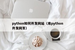 python如何开发网站（用python开发网页）