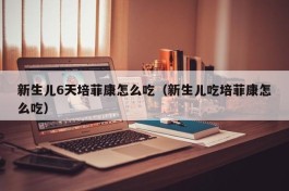 新生儿6天培菲康怎么吃（新生儿吃培菲康怎么吃）