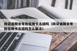 网贷逾期会导致信用卡冻结吗（网贷逾期会导致信用卡冻结吗怎么解冻）