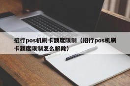 招行pos机刷卡额度限制（招行pos机刷卡额度限制怎么解除）