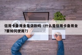 信用卡备用金是贷款吗（什么是信用卡备用金?要如何使用?）