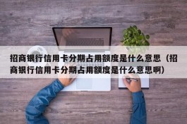 招商银行信用卡分期占用额度是什么意思（招商银行信用卡分期占用额度是什么意思啊）