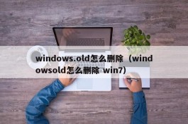 windows.old怎么删除（windowsold怎么删除 win7）