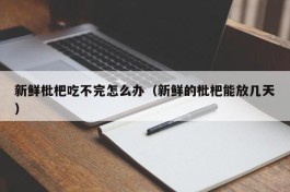 新鲜枇杷吃不完怎么办（新鲜的枇杷能放几天）