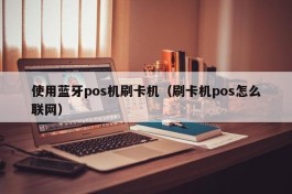 使用蓝牙pos机刷卡机（刷卡机pos怎么联网）