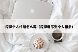 探探个人相册怎么弄（探探看不到个人相册）