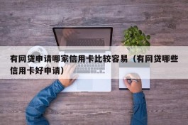 有网贷申请哪家信用卡比较容易（有网贷哪些信用卡好申请）