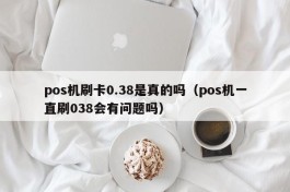 pos机刷卡0.38是真的吗（pos机一直刷038会有问题吗）