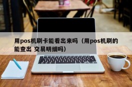 用pos机刷卡能看出来吗（用pos机刷的能查出 交易明细吗）